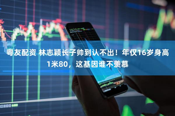 粤友配资 林志颖长子帅到认不出！年仅16岁身高1米80，这基因谁不羡慕